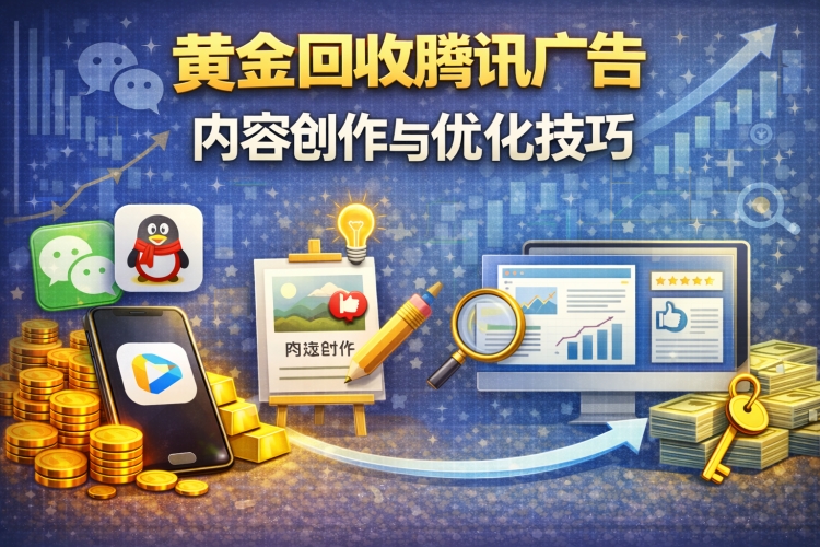 1769846919468504.jpg 黄金回收腾讯广告内容创作与优化技巧750px.jpg